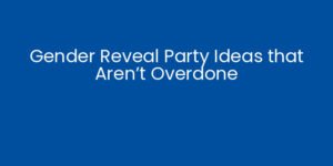 Gender Reveal Party Ideas that Aren’t Overdone