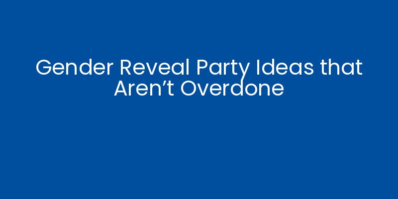 Gender Reveal Party Ideas that Aren’t Overdone