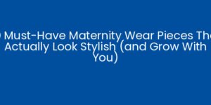10 Must-Have Maternity Wear Pieces That Actually Look Stylish (and Grow With You)