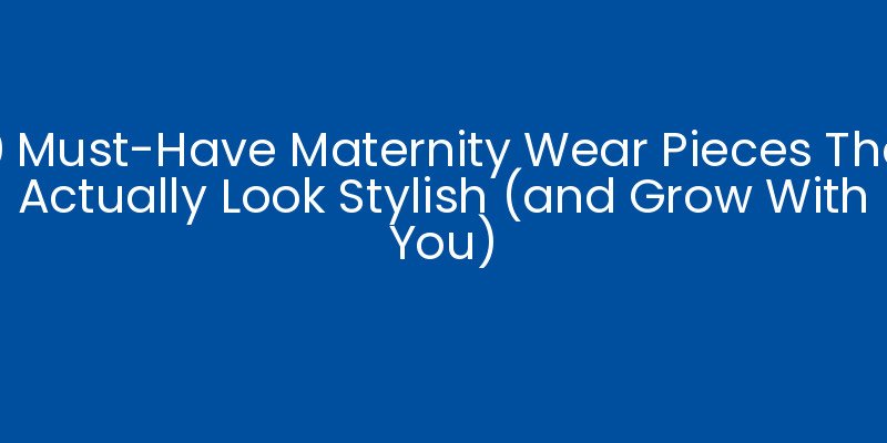 10 Must-Have Maternity Wear Pieces That Actually Look Stylish (and Grow With You)