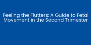 Feeling the Flutters: A Guide to Fetal Movement in the Second Trimester